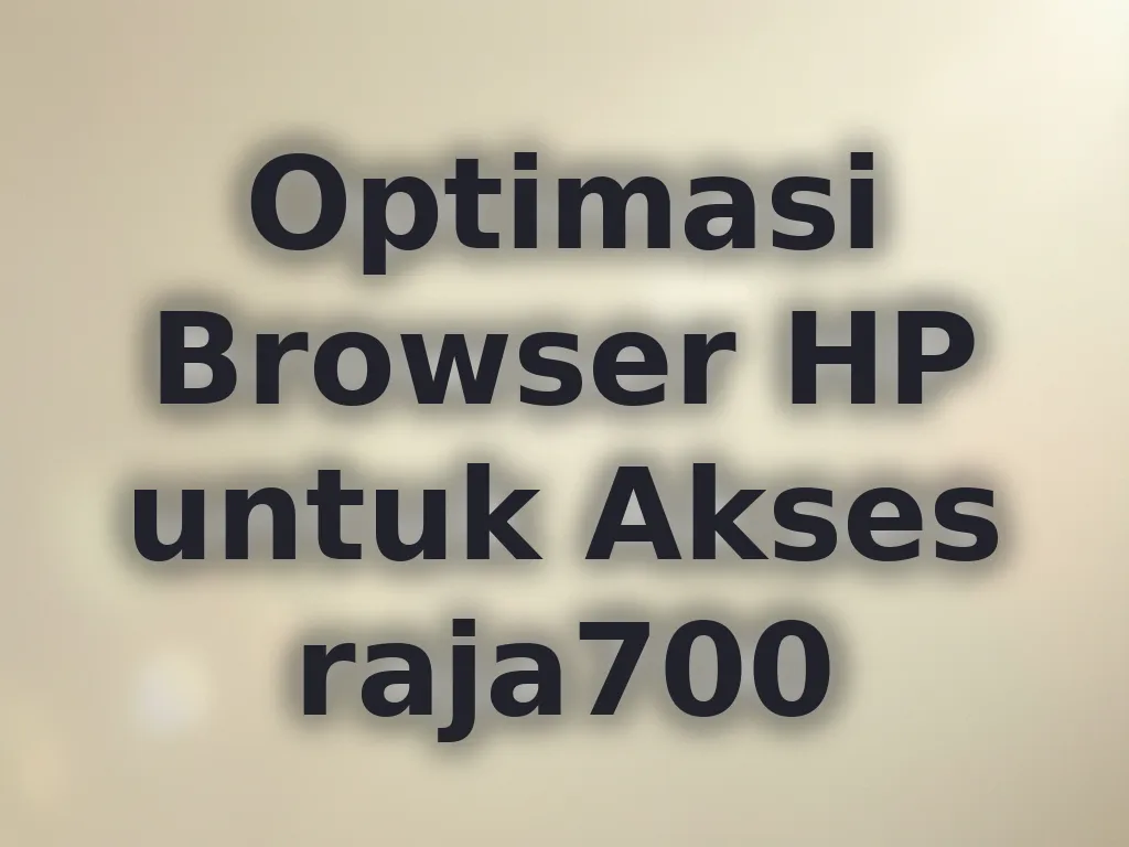 Optimasi Browser HP untuk Akses raja700