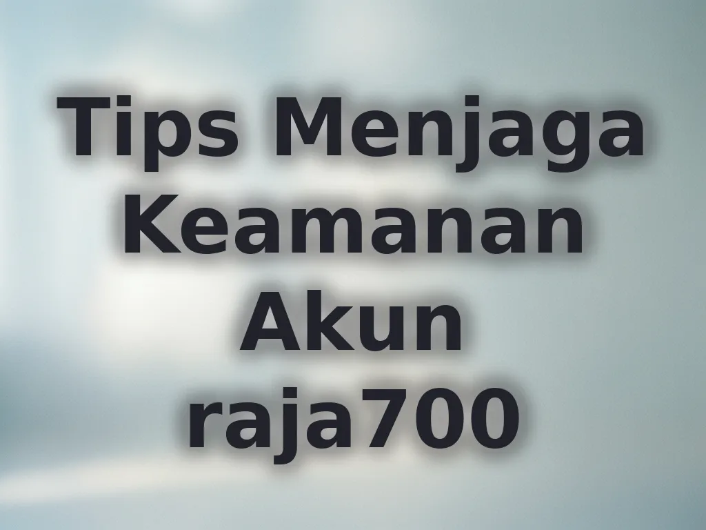 Tips Menjaga Keamanan Akun raja700
